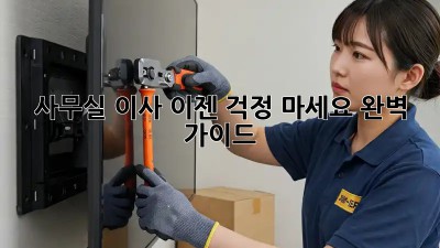 사무실 이사, 이젠 걱정 마세요! 완벽 가이드