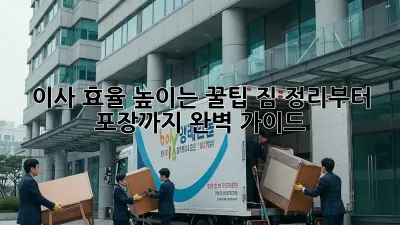 이사 효율 높이는 꿀팁! 짐 정리부터 포장까지 완벽 가이드