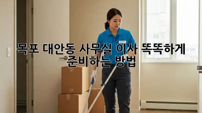 목포 대안동 사무실 이사, 똑똑하게 준비하는 방법 🏢📦
